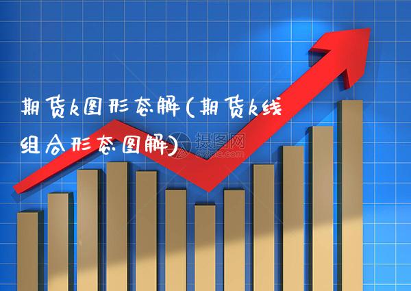 期货k图形态解(期货k线组合形态图解)_https://www.xmqjcw.com_期货百科_第1张