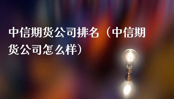 中信期货公司排名（中信期货公司怎么样）_https://www.xmqjcw.com_期货投资_第1张