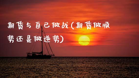 期货与自已做战(期货做顺势还是做逆势)_https://www.xmqjcw.com_期货百科_第1张