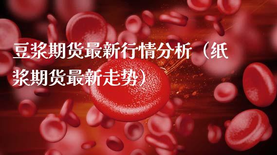 豆浆期货最新行情分析（纸浆期货最新走势）_https://www.xmqjcw.com_期货投资_第1张