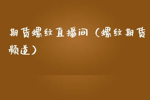期货螺纹直播间（螺纹期货频道）_https://www.xmqjcw.com_期货行情_第1张