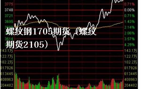 螺纹钢1705期货（螺纹期货2105）_https://www.xmqjcw.com_期货行情_第1张