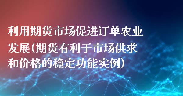 利用期货市场促进订单农业发展(期货有利于市场供求和价格的稳定功能实例)_https://www.xmqjcw.com_期货投资_第1张