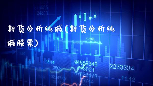 期货分析纯碱(期货分析纯碱股票)_https://www.xmqjcw.com_期货行情_第1张