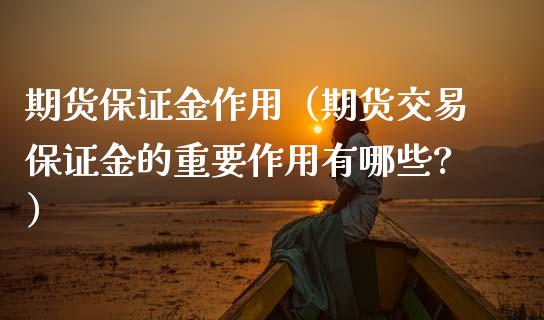 期货保证金作用（期货交易保证金的重要作用有哪些?）_https://www.xmqjcw.com_期货直播室_第1张