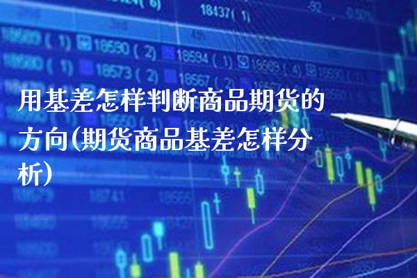 用基差怎样判断商品期货的方向(期货商品基差怎样分析)_https://www.xmqjcw.com_期货百科_第1张