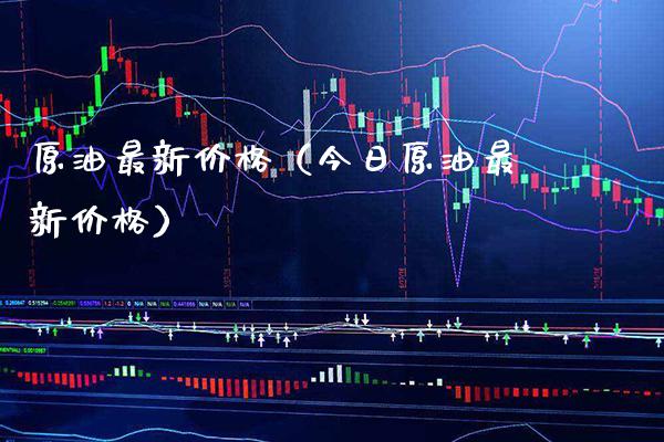 原油最新价格（今日原油最新价格）_https://www.xmqjcw.com_期货直播室_第1张