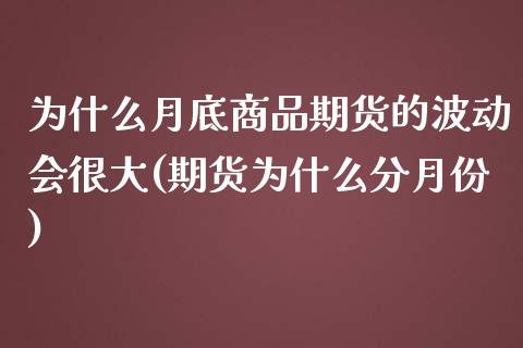 为什么月底商品期货的波动会很大(期货为什么分月份)_https://www.xmqjcw.com_期货百科_第1张