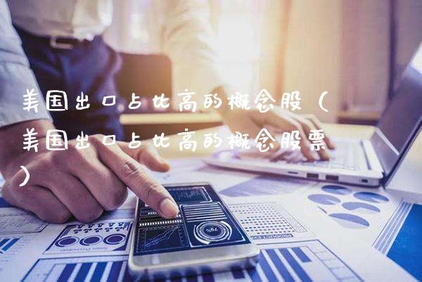 美国出口占比高的概念股（美国出口占比高的概念股票）_https://www.xmqjcw.com_股票投资_第1张