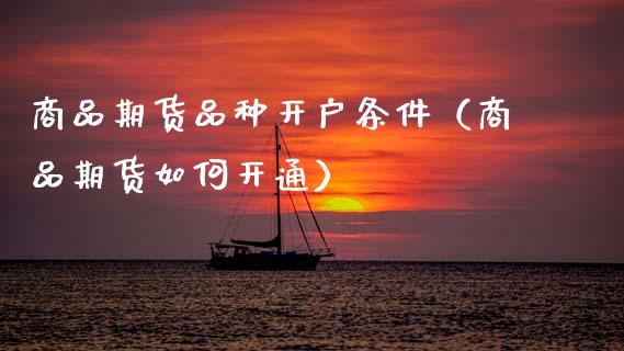 商品期货品种开户条件（商品期货如何开通）_https://www.xmqjcw.com_期货投资_第1张