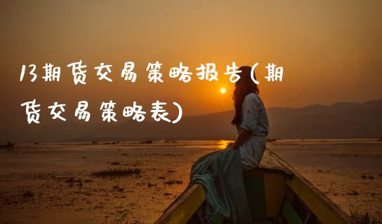 13期货交易策略报告(期货交易策略表)_https://www.xmqjcw.com_期货百科_第1张