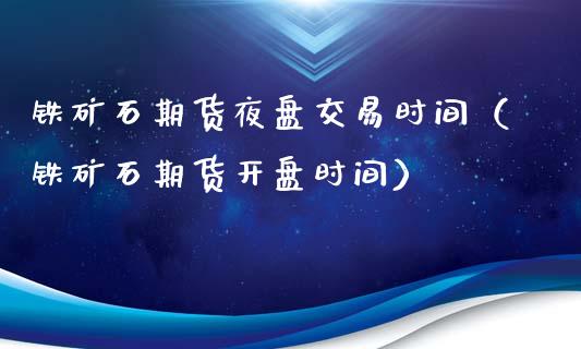 铁矿石期货夜盘交易时间（铁矿石期货**时间）_https://www.xmqjcw.com_期货投资_第1张