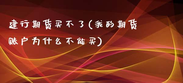 建行期货买不了(我的期货账户为什么不能买)_https://www.xmqjcw.com_期货百科_第1张
