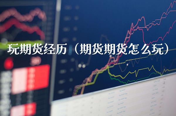 玩期货经历（期货期货怎么玩）_https://www.xmqjcw.com_期货投资_第1张