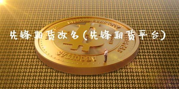 先锋期货改名(先锋期货平台)_https://www.xmqjcw.com_期货行情_第1张