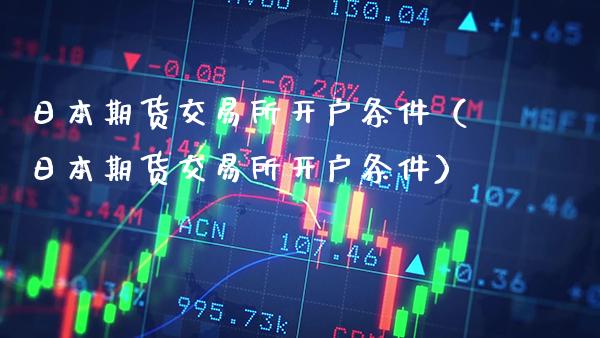 日本期货交易所开户条件（日本期货交易所开户条件）_https://www.xmqjcw.com_期货直播室_第1张