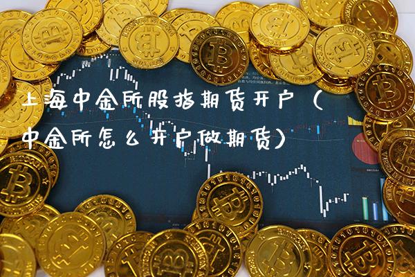 上海中金所股指期货开户（中金所怎么开户做期货）_https://www.xmqjcw.com_期货行情_第1张