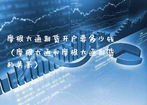 摩根大通期货开户要多少钱（摩根大通和摩根大通期货的关系）_https://www.xmqjcw.com_期货投资_第1张