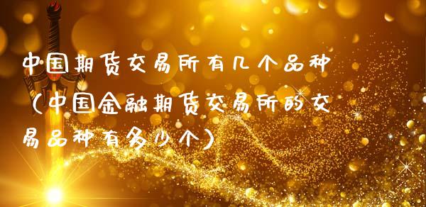 中国期货交易所有几个品种（中国金融期货交易所的交易品种有多少个）_https://www.xmqjcw.com_期货投资_第1张