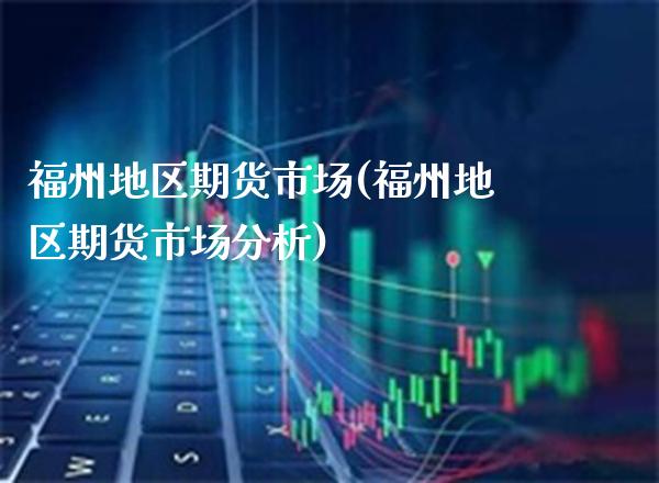 福州地区期货市场(福州地区期货市场分析)_期货百科_第1张_秦聚理财 福州地区期货市场(福州地区期货市场分析)_https://www.xmqjcw.com_期货百科_第1张