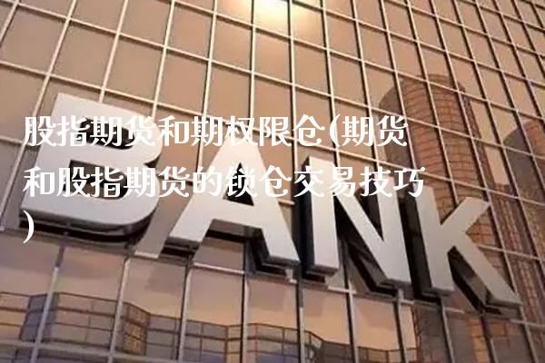 股指期货和期权限仓(期货和股指期货的锁仓交易技巧)_https://www.xmqjcw.com_基金理财_第1张