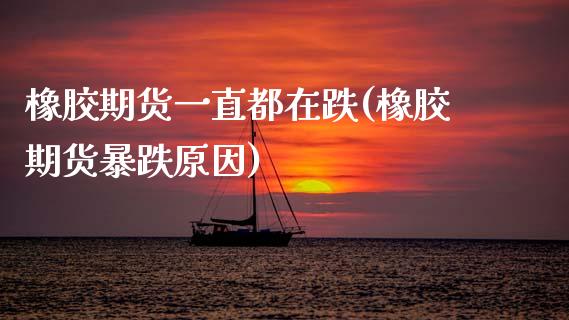 橡胶期货一直都在跌(橡胶期货暴跌原因)_https://www.xmqjcw.com_期货直播室_第1张