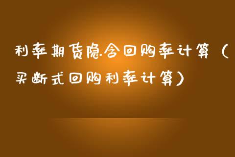 利率期货隐含回购率计算（**式回购利率计算）_https://www.xmqjcw.com_期货直播室_第1张