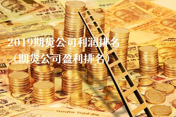 2019期货公司利润排名（期货公司盈利排名）_https://www.xmqjcw.com_期货直播室_第1张