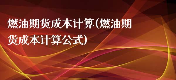 燃油期货成本计算(燃油期货成本计算公式)_https://www.xmqjcw.com_期货直播室_第1张