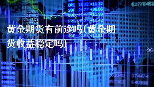 黄金期货有前途吗(黄金期货收益稳定吗)_https://www.xmqjcw.com_期货百科_第1张