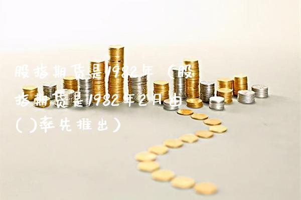 股指期货是1982年（股指期货是1982年2月由( )率先推出）_https://www.xmqjcw.com_期货投资_第1张