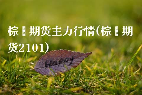 棕榈期货主力行情(棕榈期货2101)_https://www.xmqjcw.com_期货百科_第1张