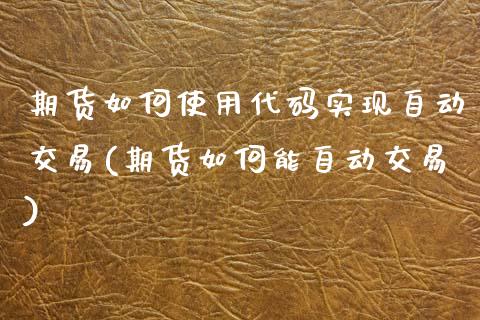 期货如何使用代码实现自动交易(期货如何能自动交易)_https://www.xmqjcw.com_基金理财_第1张