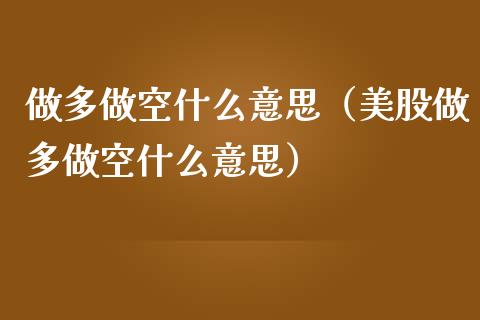 做多做空什么意思（美股做多做空什么意思）_https://www.xmqjcw.com_期货行情_第1张