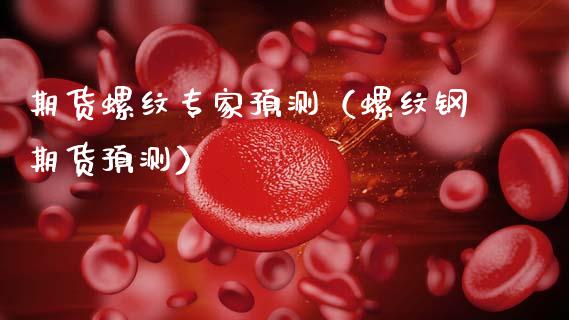 期货螺纹专家预测（螺纹钢期货预测）_https://www.xmqjcw.com_期货直播室_第1张