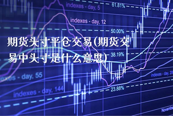 期货头寸平仓交易(期货交易中头寸是什么意思)_期货百科_第1张_秦聚理财 期货头寸平仓交易(期货交易中头寸是什么意思)_https://www.xmqjcw.com_期货百科_第1张