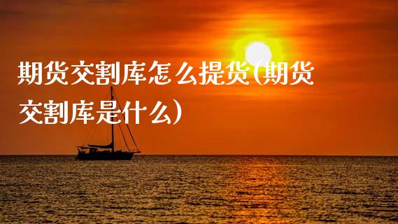 期货交割库怎么提货(期货交割库是什么)_https://www.xmqjcw.com_期货开户_第1张
