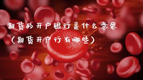 期货的开户银行是什么意思（期货开户行有哪些）_https://www.xmqjcw.com_期货直播室_第1张