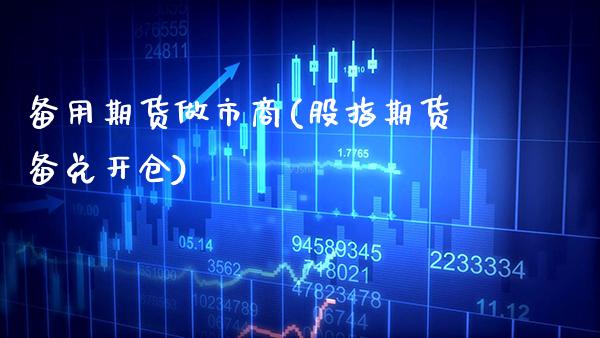 备用期货做市商(股指期货备兑开仓)_https://www.xmqjcw.com_期货百科_第1张