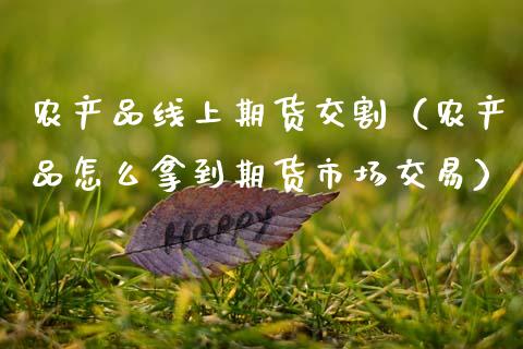 农产品线上期货交割（农产品怎么拿到期货市场交易）_https://www.xmqjcw.com_期货直播室_第1张