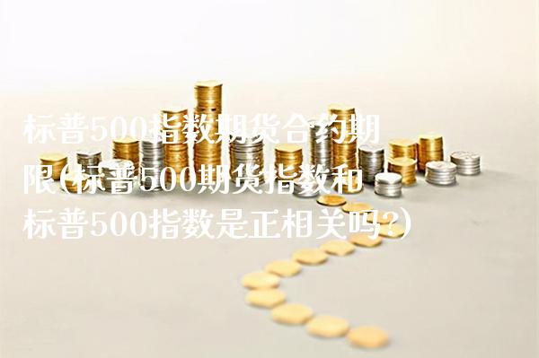 标普500指数期货合约期限(标普500期货指数和标普500指数是正相关吗?)_https://www.xmqjcw.com_期货行情_第1张