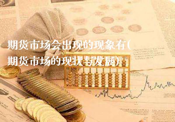 期货市场会出现的现象有(期货市场的现状与发展)_https://www.xmqjcw.com_期货百科_第1张