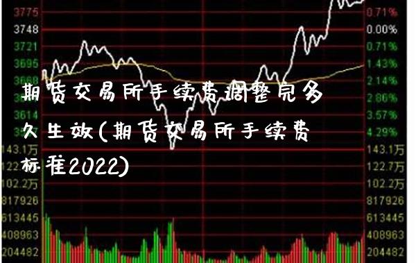 期货交易所手续费调整完多久生效(期货交易所手续费标准2022)_https://www.xmqjcw.com_期货百科_第1张