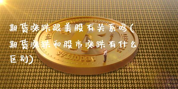 期货涨跌跟美股有关系吗(期货涨跌和股市涨跌有什么区别)_https://www.xmqjcw.com_期货百科_第1张