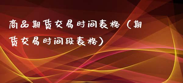 商品期货交易时间表格（期货交易时间段表格）_https://www.xmqjcw.com_期货直播室_第1张