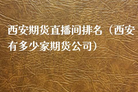 西安期货直播间排名（西安有多少家期货公司）_https://www.xmqjcw.com_期货投资_第1张