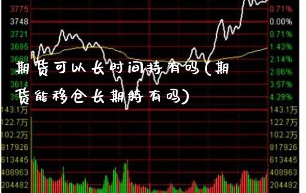 期货可以长时间持有吗(期货能移仓长期持有吗)_https://www.xmqjcw.com_期货开户_第1张