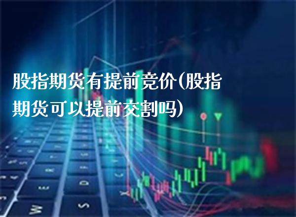 股指期货有提前竞价(股指期货可以提前交割吗)_https://www.xmqjcw.com_基金理财_第1张