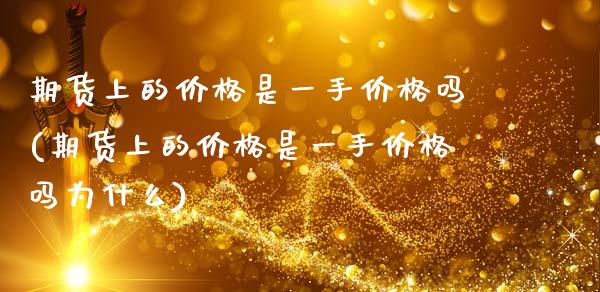 期货上的价格是一手价格吗(期货上的价格是一手价格吗为什么)_https://www.xmqjcw.com_期货直播室_第1张