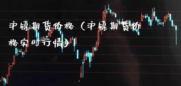 沪镍期货价格（沪镍期货价格实时行情）_https://www.xmqjcw.com_期货投资_第1张